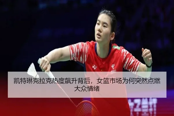 凯特琳克拉克热度飙升背后，女篮市场为何突然点燃大众情绪