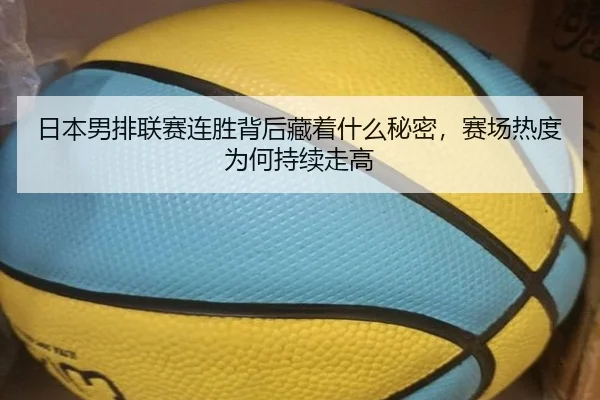 日本男排联赛连胜背后藏着什么秘密，赛场热度为何持续走高
