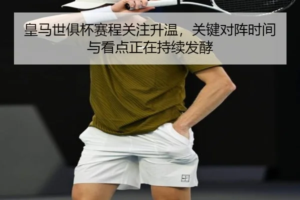 皇马世俱杯赛程关注升温，关键对阵时间与看点正在持续发酵 | wanmeizhenren